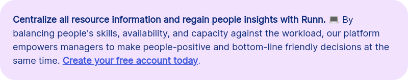 Centralize all resource information and regain people insights with Runn. &#55357&#56507 By balancing people's skills, availability, and capacity against the workload, our platform empowers managers to make people-positive and bottom-line friendly decisions at the same time. Create your free account today.
