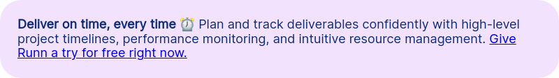 Deliver on time, every time ⏰ Plan and track deliverables confidently with high-level project timelines, performance monitoring, and intuitive resource management. Give Runn a try for free right now.